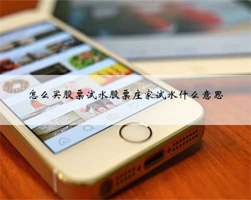 怎么买股票试水股票庄家试水什么意思