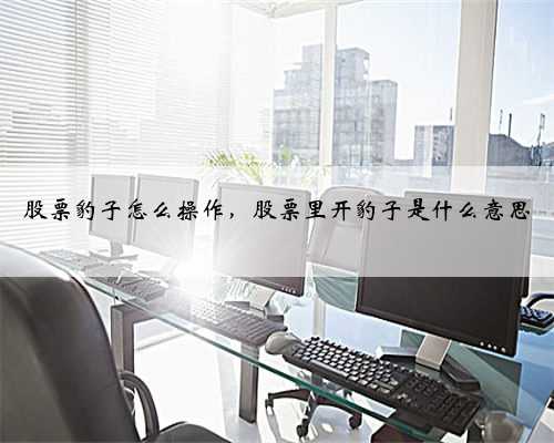 股票豹子怎么操作，股票里开豹子是什么意思
