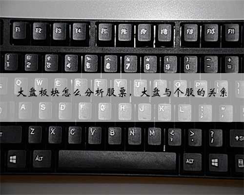 大盘板块怎么分析股票，大盘与个股的关系