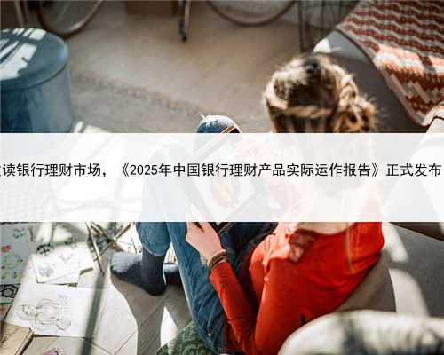 数读银行理财市场，《2025年中国银行理财产品实际运作报告》正式发布！