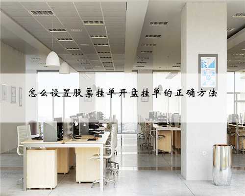 怎么设置股票挂单开盘挂单的正确方法