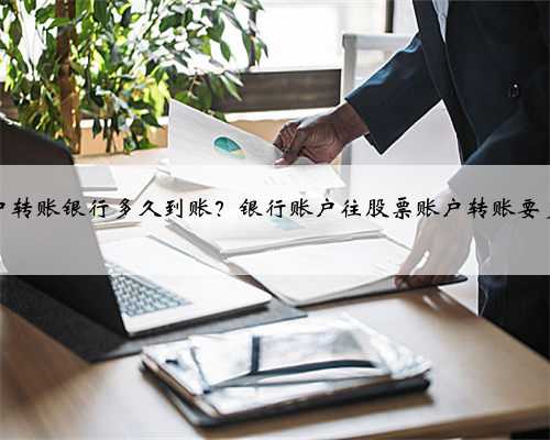 股票账户转账银行多久到账？银行账户往股票账户转账要多长时间