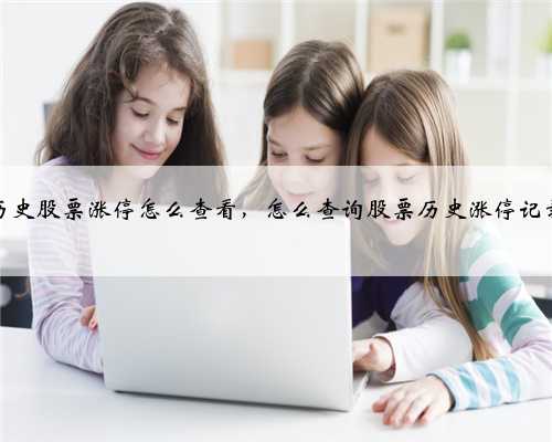 历史股票涨停怎么查看，怎么查询股票历史涨停记录