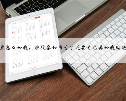 股票里怎么加钱，炒股票如果亏了还要自己再加钱贴进去吗