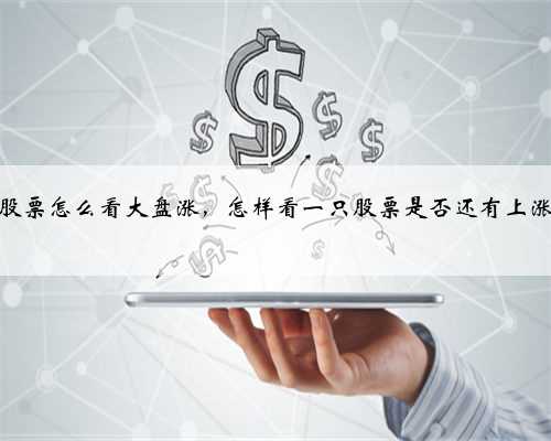 手中的股票怎么看大盘涨，怎样看一只股票是否还有上涨的趋势