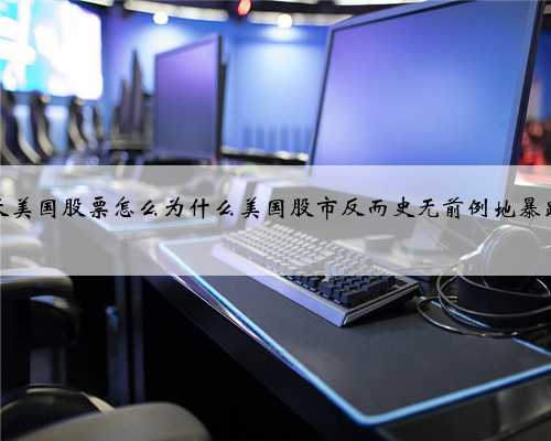 今天美国股票怎么为什么美国股市反而史无前例地暴跌了