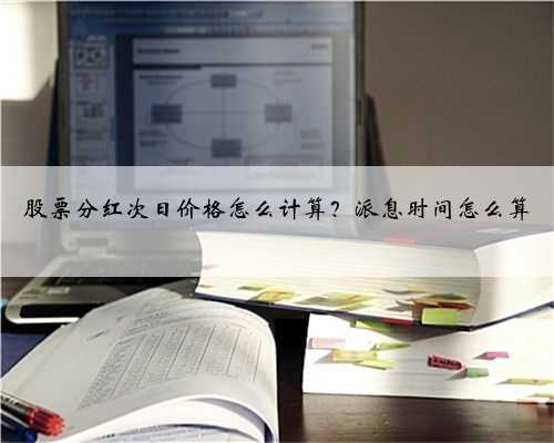 股票分红次日价格怎么计算？派息时间怎么算