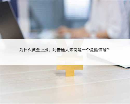 为什么黄金上涨，对普通人来说是一个危险信号？