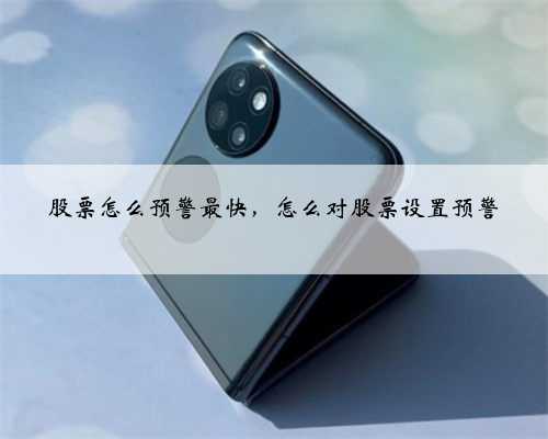 股票怎么预警最快，怎么对股票设置预警