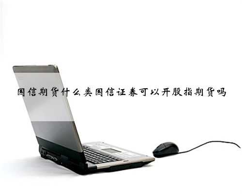 国信期货什么类国信证券可以开股指期货吗