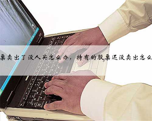 股票卖出了没人买怎么办，持有的股票还没卖出怎么办