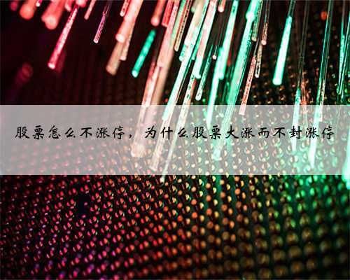 股票怎么不涨停，为什么股票大涨而不封涨停