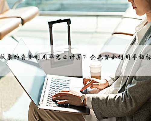 股票的资金利用率怎么计算？企业资金利用率指标