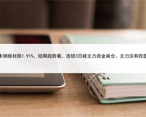 本钢板材跌1.91%，短期趋势看，连续3日被主力资金减仓。主力没有控盘