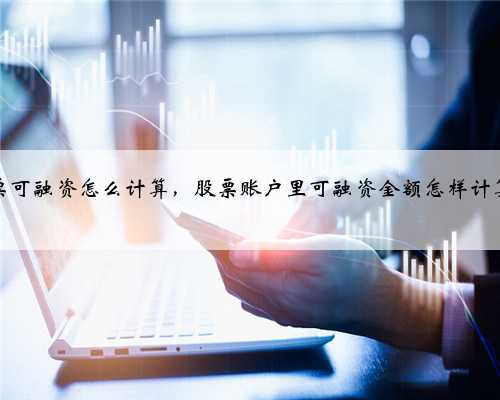 股票可融资怎么计算，股票账户里可融资金额怎样计算的