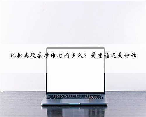 化肥类股票炒作时间多久？是迷信还是炒作