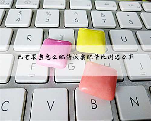 已有股票怎么配债股票配债比例怎么算