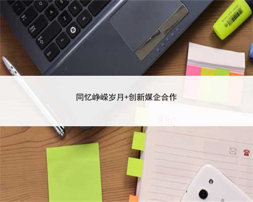 同忆峥嵘岁月 创新媒企合作