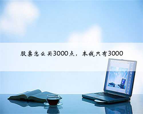 股票怎么买3000点，本钱只有3000