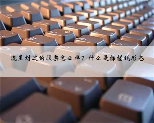 流星划过的股票怎么样？什么是揉搓线形态