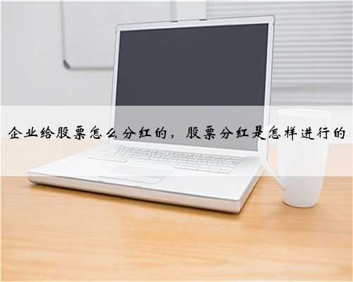 企业给股票怎么分红的，股票分红是怎样进行的