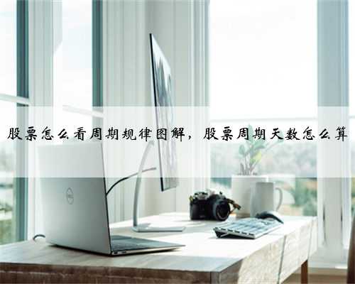 股票怎么看周期规律图解，股票周期天数怎么算