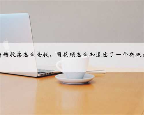 新增股票怎么查找，同花顺怎么知道出了一个新概念