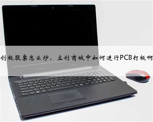创板股票怎么炒，立创商城中如何进行PCB打板啊
