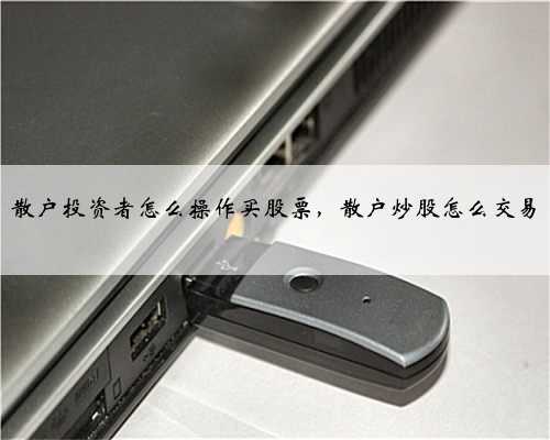 散户投资者怎么操作买股票，散户炒股怎么交易