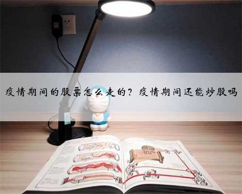 疫情期间的股票怎么走的？疫情期间还能炒股吗