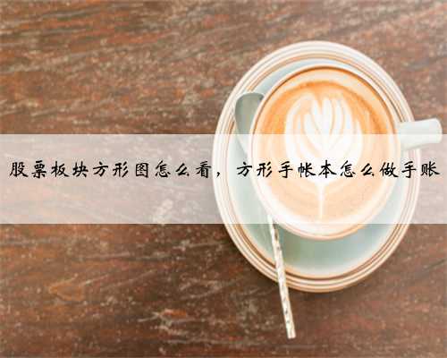 股票板块方形图怎么看，方形手帐本怎么做手账