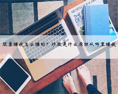 股票赚钱怎么赚的？炒股是什么原理从哪里赚钱