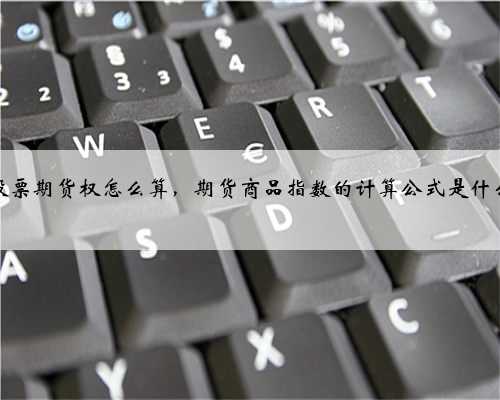 股票期货权怎么算，期货商品指数的计算公式是什么