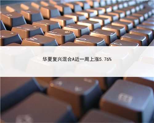 华夏复兴混合A近一周上涨5.76%