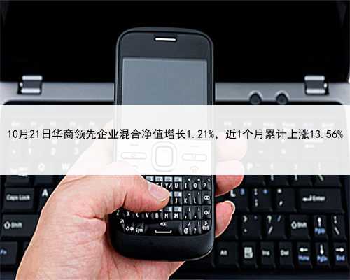 10月21日华商领先企业混合净值增长1.21%，近1个月累计上涨13.56%