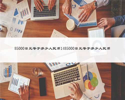 85000日元等于多少人民币1485000日元等于多少人民币
