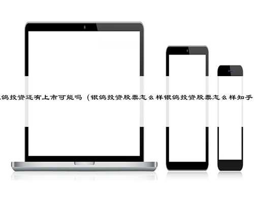 银鸽投资还有上市可能吗（银鸽投资股票怎么样银鸽投资股票怎么样知乎）