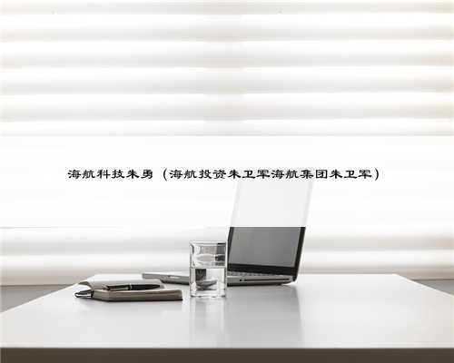 海航科技朱勇（海航投资朱卫军海航集团朱卫军）