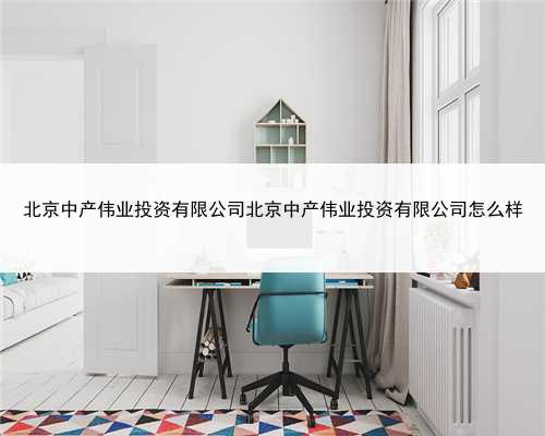北京中产伟业投资有限公司北京中产伟业投资有限公司怎么样
