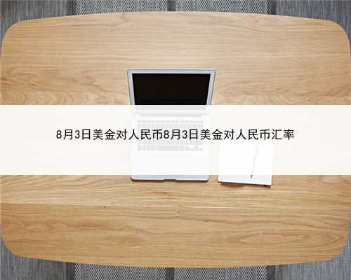 8月3日美金对人民币8月3日美金对人民币汇率