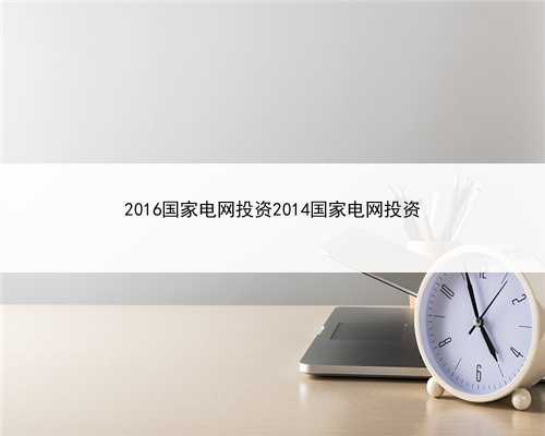 2016国家电网投资2014国家电网投资