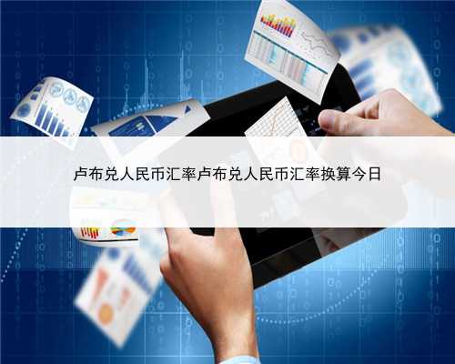 卢布兑人民币汇率卢布兑人民币汇率换算今日