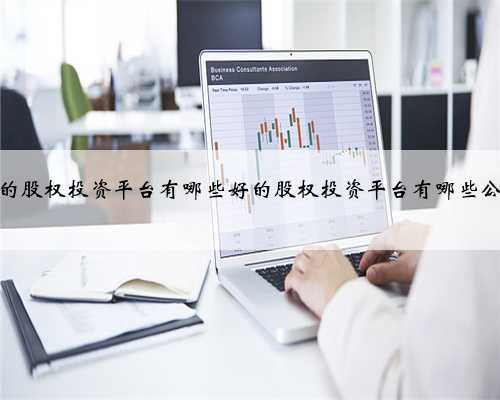 好的股权投资平台有哪些好的股权投资平台有哪些公司