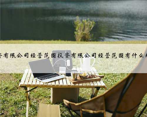 投资有限公司经营范围投资有限公司经营范围有什么规定