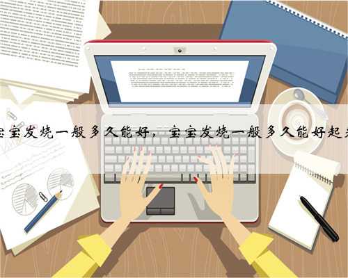 宝宝发烧一般多久能好，宝宝发烧一般多久能好起来