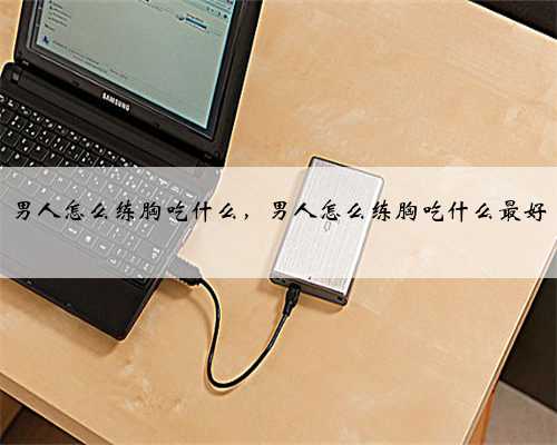 男人怎么练胸吃什么，男人怎么练胸吃什么最好