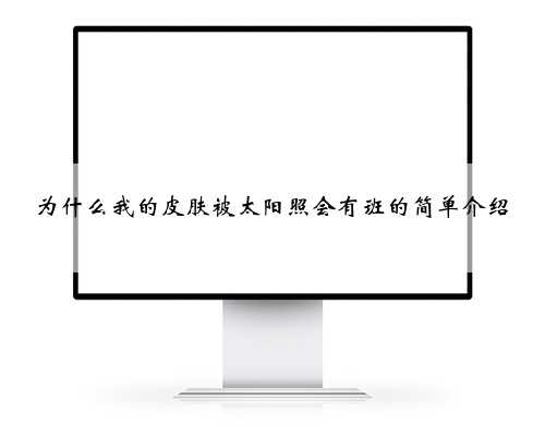 为什么我的皮肤被太阳照会有班的简单介绍