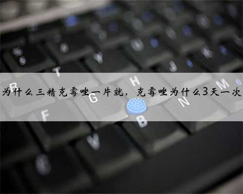 为什么三精克霉唑一片就，克霉唑为什么3天一次