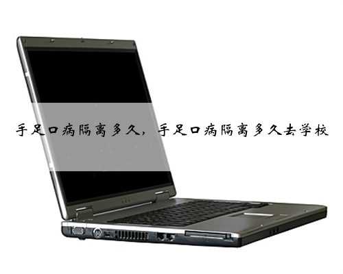 手足口病隔离多久，手足口病隔离多久去学校