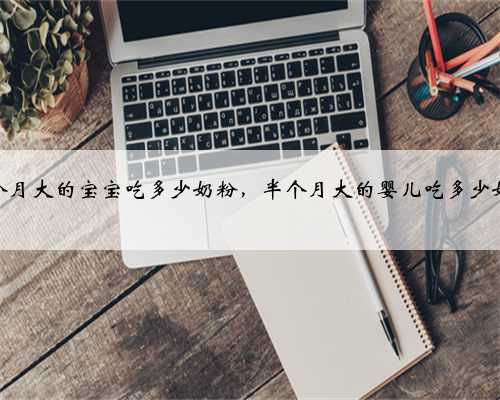半个月大的宝宝吃多少奶粉，半个月大的婴儿吃多少奶粉